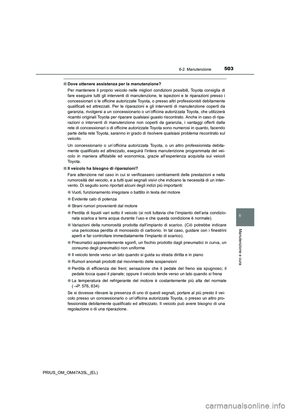 TOYOTA PRIUS 2016  Manuale duso (in Italian) 5036-2. Manutenzione
PRIUS_OM_OM47A35L_(EL)
6
Manutenzione e cura
■Dove ottenere assistenza per la manutenzione?
Per mantenere il proprio veicolo nelle migliori condizioni possibili, Toyota consigli