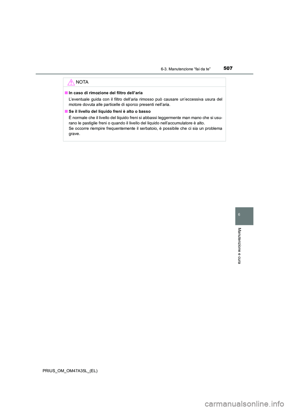 TOYOTA PRIUS 2016  Manuale duso (in Italian) 5076-3. Manutenzione “fai da te”
PRIUS_OM_OM47A35L_(EL)
6
Manutenzione e cura
NOTA
■In caso di rimozione del filtro dell’aria
L’eventuale guida con il filtro dell’aria rimosso può causare