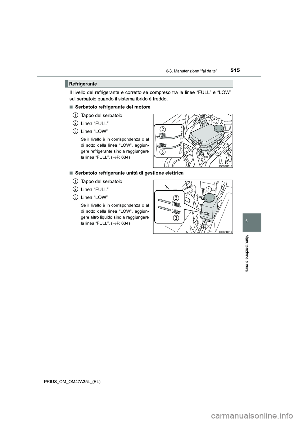 TOYOTA PRIUS 2016 Manuale duso (in Italian) 5156-3. Manutenzione “fai da te”
PRIUS_OM_OM47A35L_(EL)
6
Manutenzione e cura
Il livello del refrigerante è corretto se compreso tra le linee “FULL” e “LOW”
sul serbatoio quando il sistem TOYOTA PRIUS 2016 Manuale duso (in Italian) 5156-3. Manutenzione “fai da te”
PRIUS_OM_OM47A35L_(EL)
6
Manutenzione e cura
Il livello del refrigerante è corretto se compreso tra le linee “FULL” e “LOW”
sul serbatoio quando il sistem