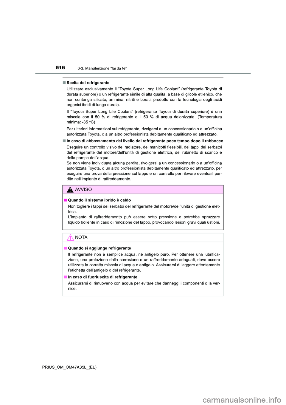 TOYOTA PRIUS 2016 Manuale duso (in Italian) 5166-3. Manutenzione “fai da te”
PRIUS_OM_OM47A35L_(EL)
■Scelta del refrigerante
Utilizzare esclusivamente il “Toyota Super Long Life Coolant” (refrigerante Toyota di
durata superiore) o un TOYOTA PRIUS 2016 Manuale duso (in Italian) 5166-3. Manutenzione “fai da te”
PRIUS_OM_OM47A35L_(EL)
■Scelta del refrigerante
Utilizzare esclusivamente il “Toyota Super Long Life Coolant” (refrigerante Toyota di
durata superiore) o un