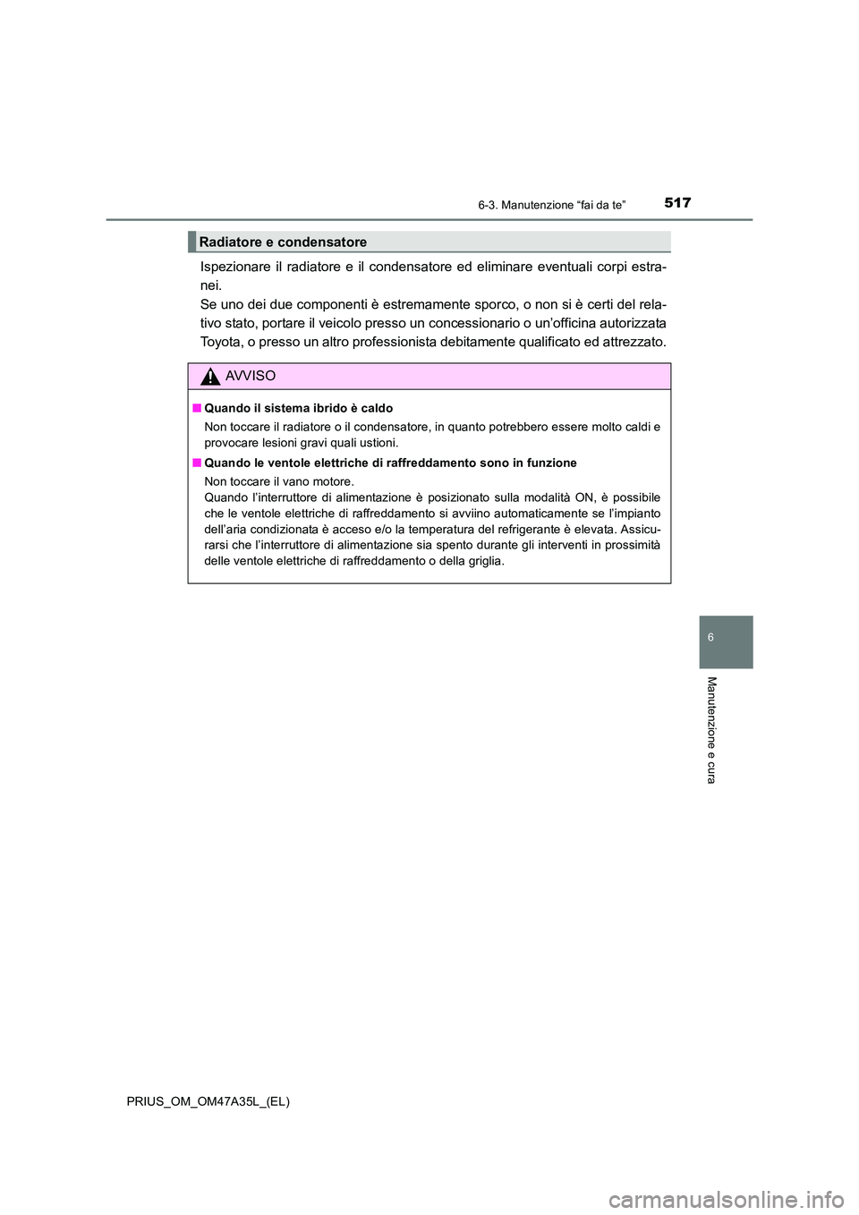TOYOTA PRIUS 2016 Manuale duso (in Italian) 5176-3. Manutenzione “fai da te”
PRIUS_OM_OM47A35L_(EL)
6
Manutenzione e cura
Ispezionare il radiatore e il condensatore ed eliminare eventuali corpi estra-
nei.
Se uno dei due componenti è estr TOYOTA PRIUS 2016 Manuale duso (in Italian) 5176-3. Manutenzione “fai da te”
PRIUS_OM_OM47A35L_(EL)
6
Manutenzione e cura
Ispezionare il radiatore e il condensatore ed eliminare eventuali corpi estra-
nei.
Se uno dei due componenti è estr