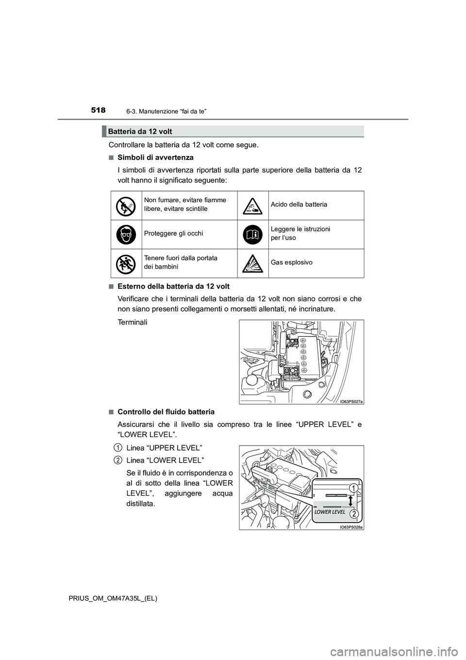 TOYOTA PRIUS 2016 Manuale duso (in Italian) 5186-3. Manutenzione “fai da te”
PRIUS_OM_OM47A35L_(EL)
Controllare la batteria da 12 volt come segue.
■Simboli di avvertenza
I simboli di avvertenza riportati sulla parte superiore della batter TOYOTA PRIUS 2016 Manuale duso (in Italian) 5186-3. Manutenzione “fai da te”
PRIUS_OM_OM47A35L_(EL)
Controllare la batteria da 12 volt come segue.
■Simboli di avvertenza
I simboli di avvertenza riportati sulla parte superiore della batter