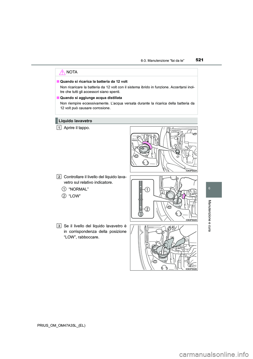 TOYOTA PRIUS 2016 Manuale duso (in Italian) 5216-3. Manutenzione “fai da te”
PRIUS_OM_OM47A35L_(EL)
6
Manutenzione e cura
Aprire il tappo.
Controllare il livello del liquido lava-
vetro sul relativo indicatore.“NORMAL”
“LOW”
Se il l TOYOTA PRIUS 2016 Manuale duso (in Italian) 5216-3. Manutenzione “fai da te”
PRIUS_OM_OM47A35L_(EL)
6
Manutenzione e cura
Aprire il tappo.
Controllare il livello del liquido lava-
vetro sul relativo indicatore.“NORMAL”
“LOW”
Se il l