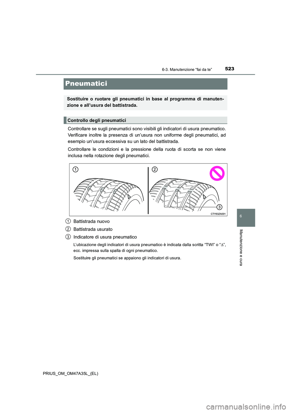 TOYOTA PRIUS 2016 Manuale duso (in Italian) 5236-3. Manutenzione “fai da te”
PRIUS_OM_OM47A35L_(EL)
6
Manutenzione e cura
Pneumatici
Controllare se sugli pneumatici sono visibili gli indicatori di usura pneumatico.
Verificare inoltre la pre TOYOTA PRIUS 2016 Manuale duso (in Italian) 5236-3. Manutenzione “fai da te”
PRIUS_OM_OM47A35L_(EL)
6
Manutenzione e cura
Pneumatici
Controllare se sugli pneumatici sono visibili gli indicatori di usura pneumatico.
Verificare inoltre la pre