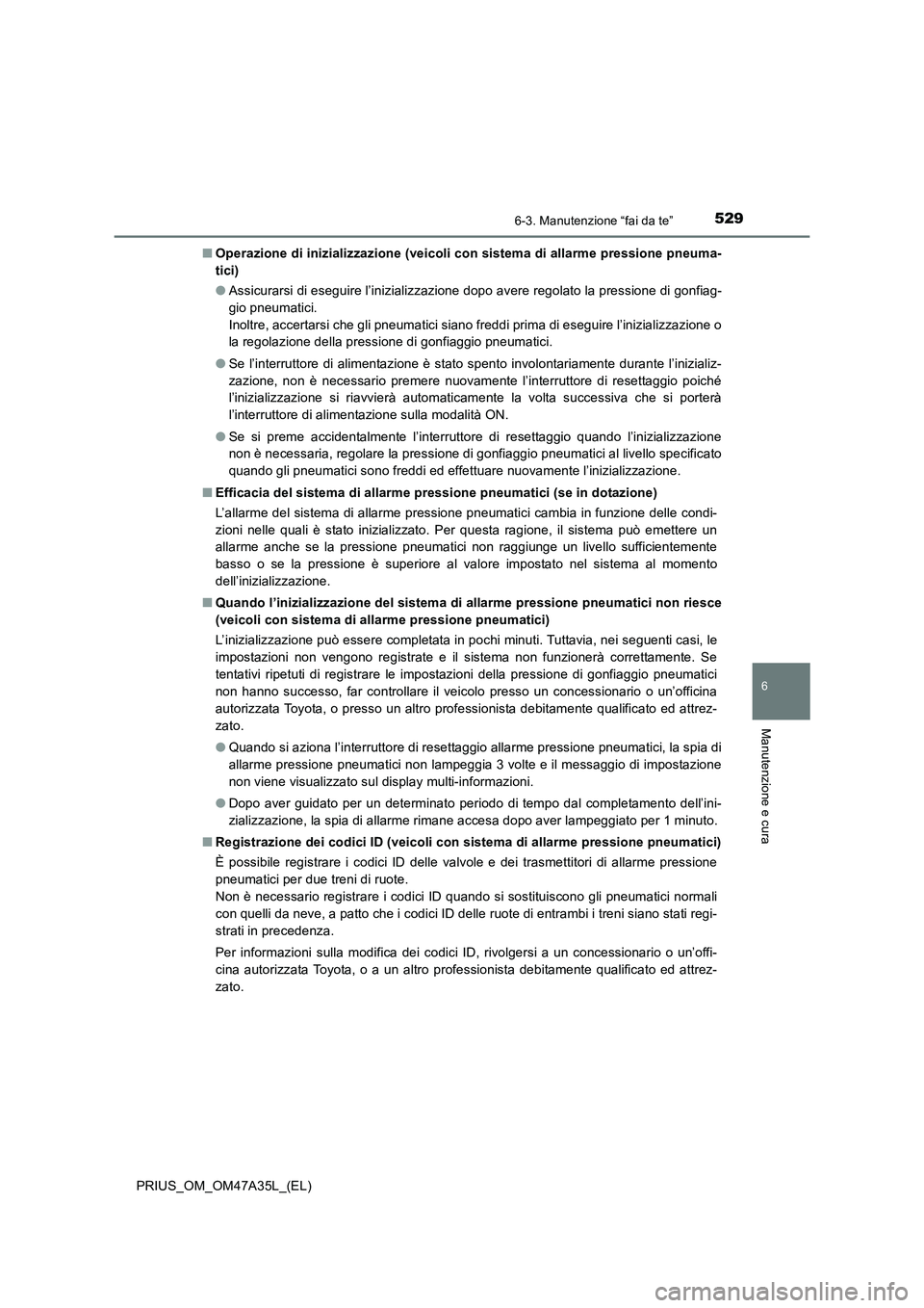 TOYOTA PRIUS 2016 Manuale duso (in Italian) 5296-3. Manutenzione “fai da te”
PRIUS_OM_OM47A35L_(EL)
6
Manutenzione e cura
■Operazione di inizializzazione (veicoli con sistema di allarme pressione pneuma-
tici)
●Assicurarsi di eseguire l TOYOTA PRIUS 2016 Manuale duso (in Italian) 5296-3. Manutenzione “fai da te”
PRIUS_OM_OM47A35L_(EL)
6
Manutenzione e cura
■Operazione di inizializzazione (veicoli con sistema di allarme pressione pneuma-
tici)
●Assicurarsi di eseguire l
