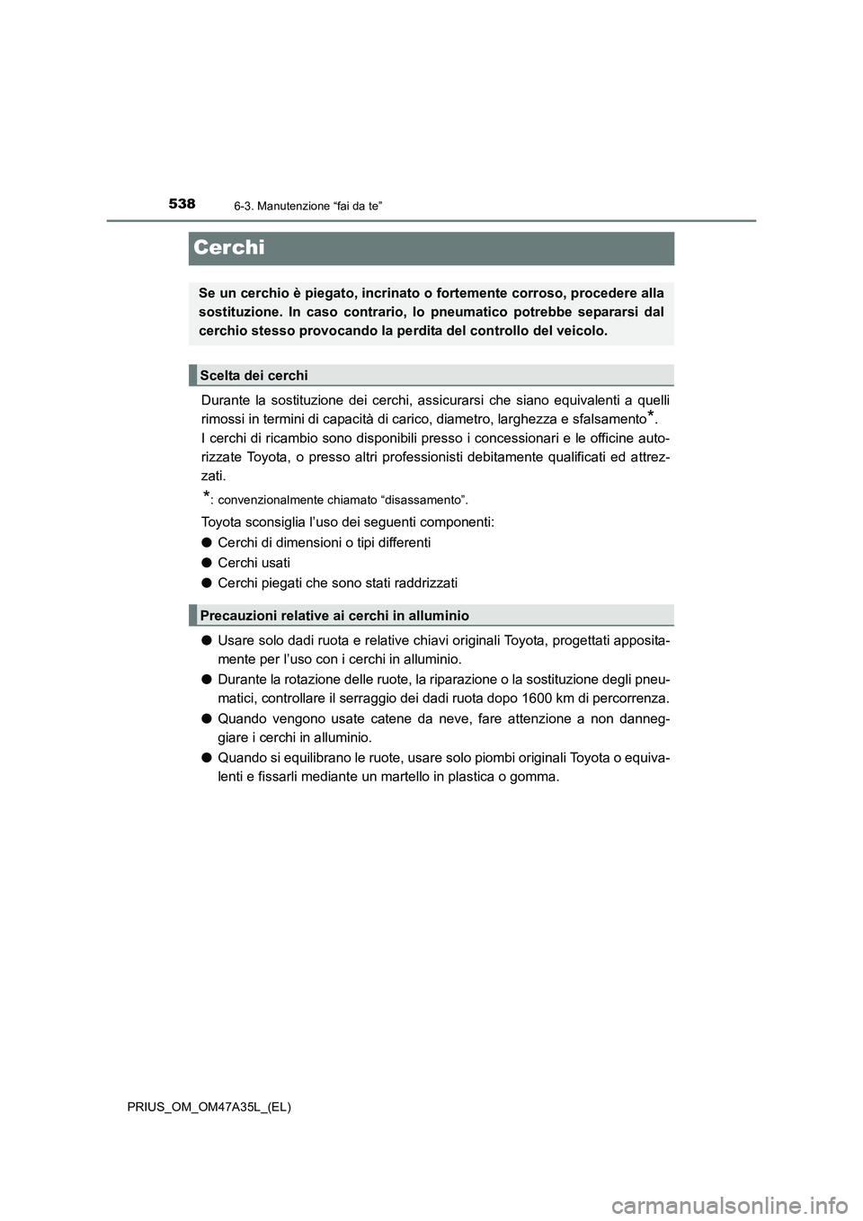 TOYOTA PRIUS 2016 Manuale duso (in Italian) 5386-3. Manutenzione “fai da te”
PRIUS_OM_OM47A35L_(EL)
Cerchi
Durante la sostituzione dei cerchi, assicurarsi che siano equivalenti a quelli
rimossi in termini di capacità di carico, diametro, l TOYOTA PRIUS 2016 Manuale duso (in Italian) 5386-3. Manutenzione “fai da te”
PRIUS_OM_OM47A35L_(EL)
Cerchi
Durante la sostituzione dei cerchi, assicurarsi che siano equivalenti a quelli
rimossi in termini di capacità di carico, diametro, l