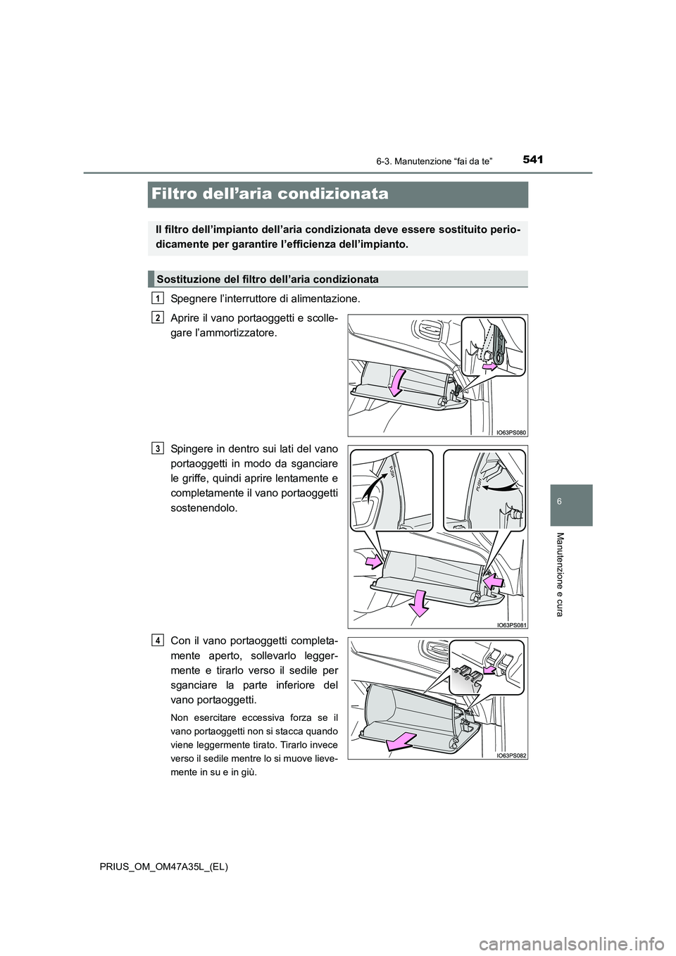 TOYOTA PRIUS 2016  Manuale duso (in Italian) 5416-3. Manutenzione “fai da te”
PRIUS_OM_OM47A35L_(EL)
6
Manutenzione e cura
Filtro dell’aria condizionata
Spegnere l’interruttore di alimentazione.
Aprire il vano portaoggetti e scolle-
gare