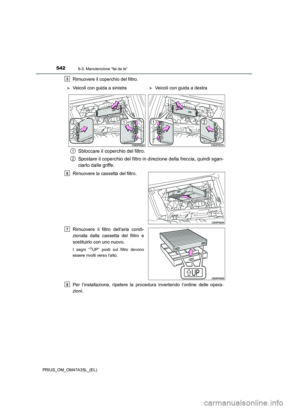 TOYOTA PRIUS 2016  Manuale duso (in Italian) 5426-3. Manutenzione “fai da te”
PRIUS_OM_OM47A35L_(EL)
Rimuovere il coperchio del filtro.
Sbloccare il coperchio del filtro.
Spostare il coperchio del filtro in direzione della freccia, quindi sg