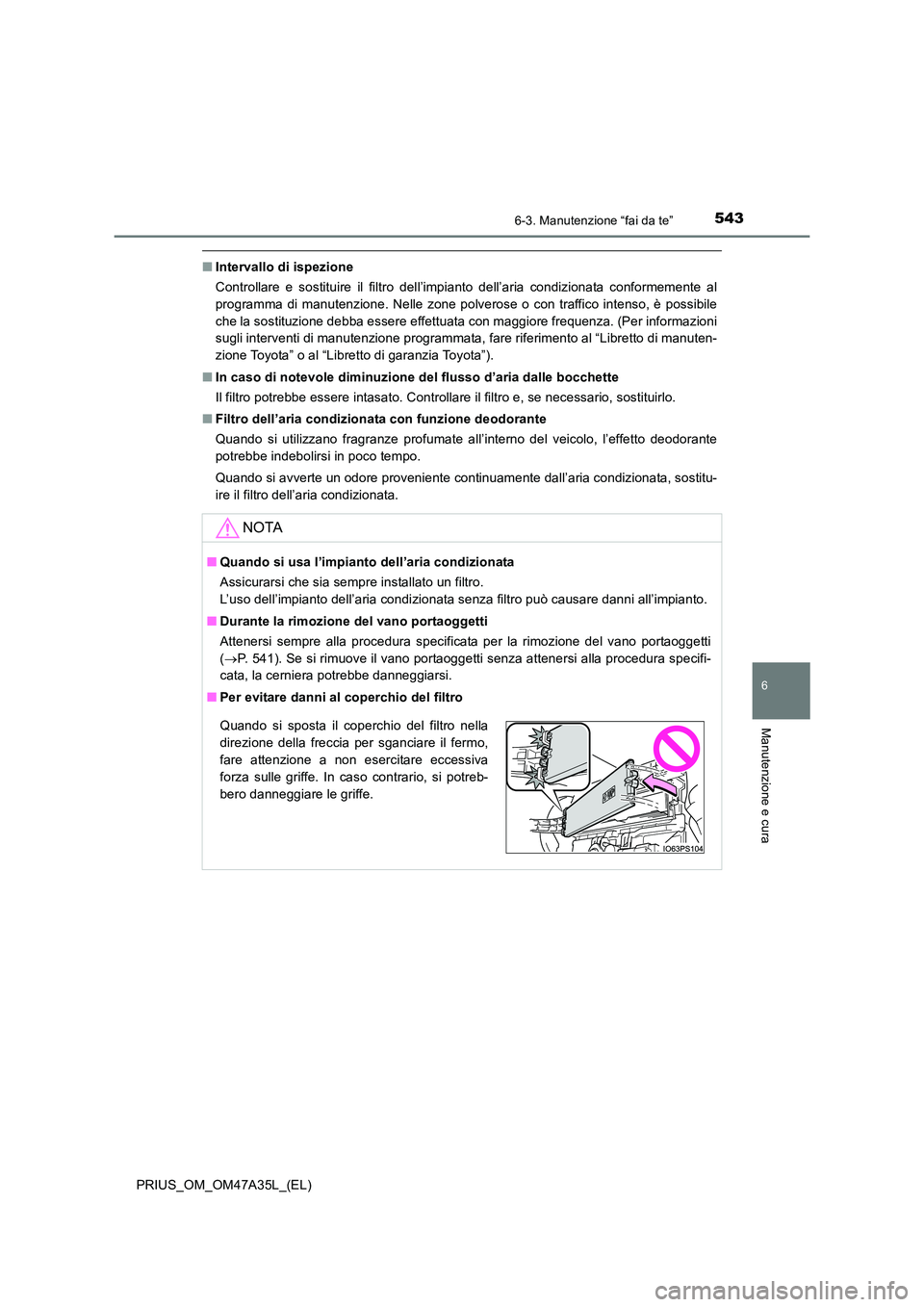 TOYOTA PRIUS 2016  Manuale duso (in Italian) 5436-3. Manutenzione “fai da te”
PRIUS_OM_OM47A35L_(EL)
6
Manutenzione e cura
■Intervallo di ispezione
Controllare e sostituire il filtro dell’impianto dell’aria condizionata conformemente a
