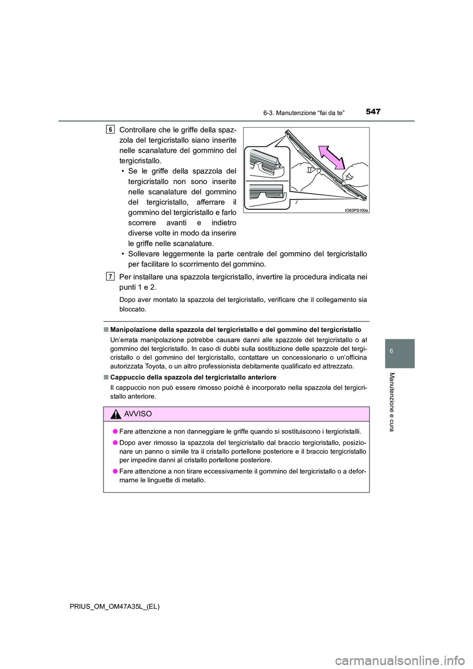 TOYOTA PRIUS 2016  Manuale duso (in Italian) 5476-3. Manutenzione “fai da te”
PRIUS_OM_OM47A35L_(EL)
6
Manutenzione e cura
Controllare che le griffe della spaz-
zola del tergicristallo siano inserite
nelle scanalature del gommino del
tergicr