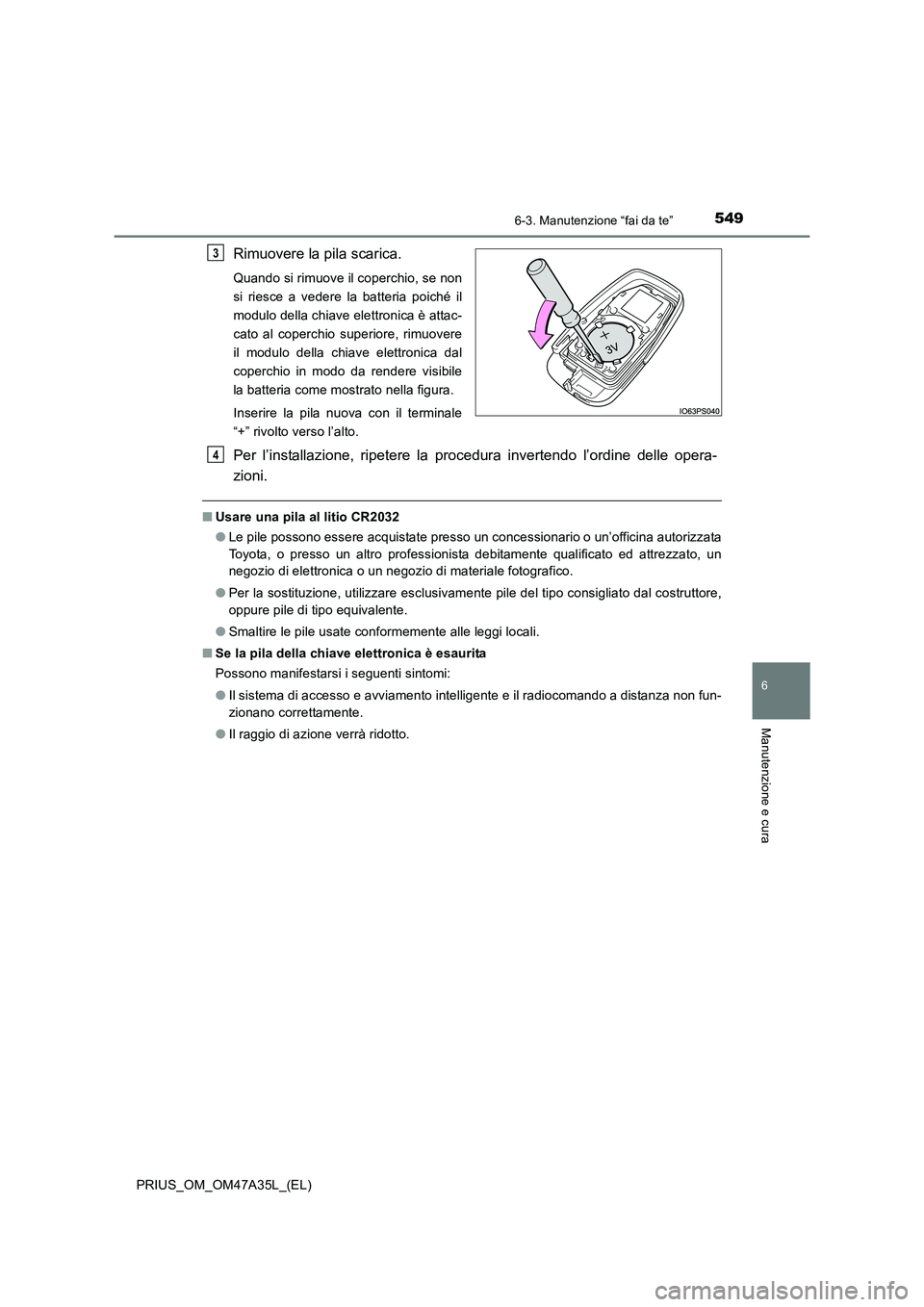 TOYOTA PRIUS 2016  Manuale duso (in Italian) 5496-3. Manutenzione “fai da te”
PRIUS_OM_OM47A35L_(EL)
6
Manutenzione e cura
Rimuovere la pila scarica.
Quando si rimuove il coperchio, se non
si riesce a vedere la batteria poiché il
modulo del