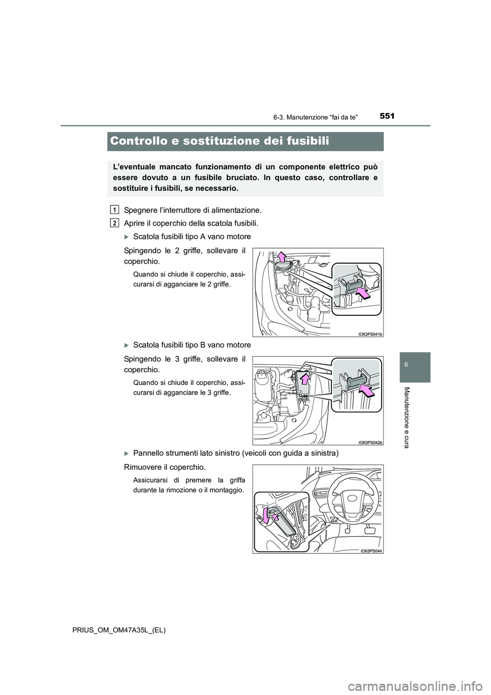 TOYOTA PRIUS 2016  Manuale duso (in Italian) 5516-3. Manutenzione “fai da te”
PRIUS_OM_OM47A35L_(EL)
6
Manutenzione e cura
Controllo e sostituzione dei fusibili
Spegnere l’interruttore di alimentazione.
Aprire il coperchio della scatola fu