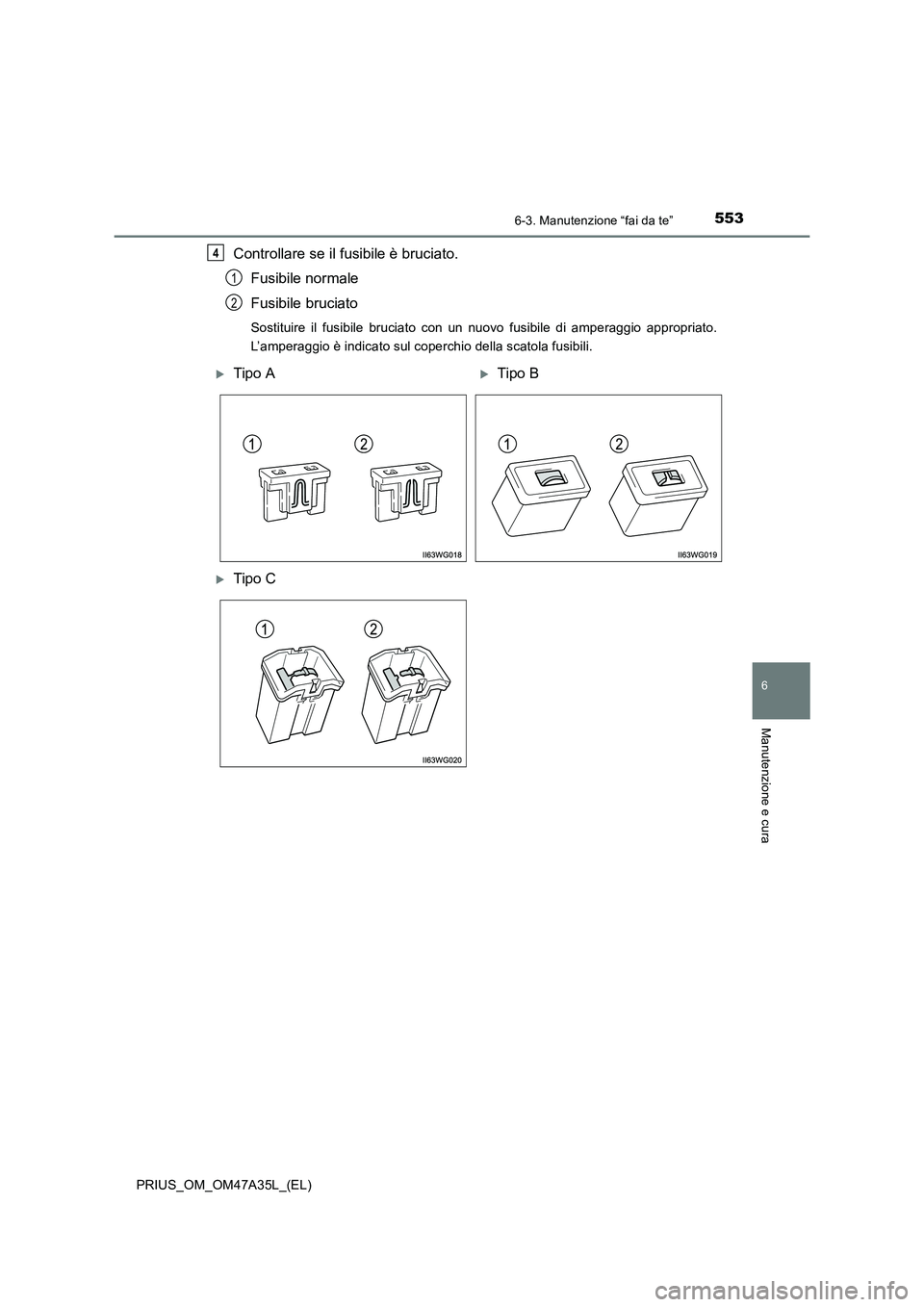 TOYOTA PRIUS 2016  Manuale duso (in Italian) 5536-3. Manutenzione “fai da te”
PRIUS_OM_OM47A35L_(EL)
6
Manutenzione e cura
Controllare se il fusibile è bruciato.Fusibile normale
Fusibile bruciato
Sostituire il fusibile bruciato con un nuovo
