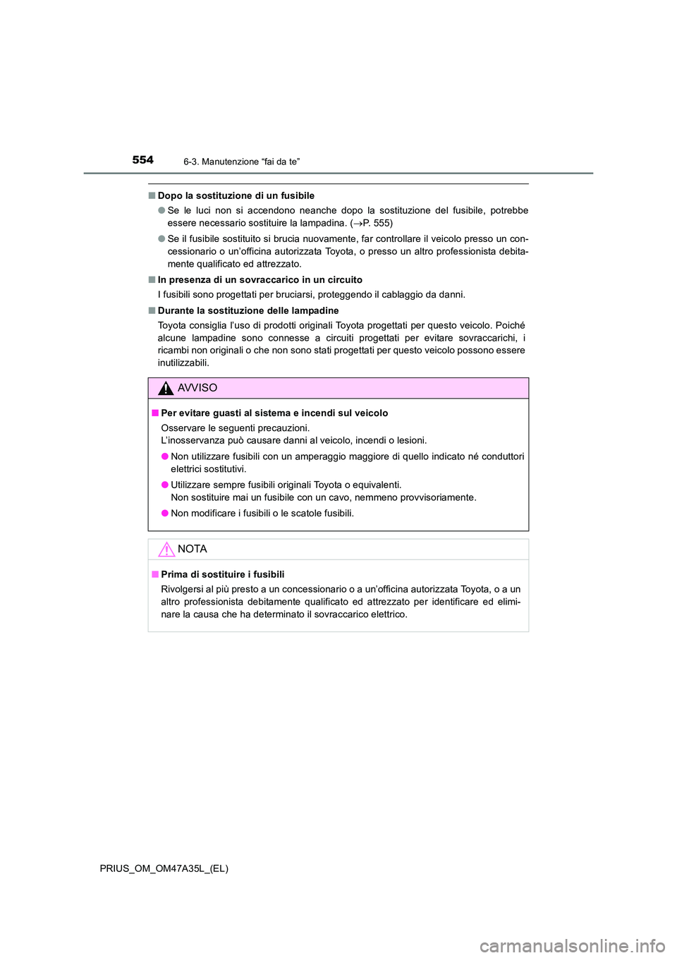 TOYOTA PRIUS 2016  Manuale duso (in Italian) 5546-3. Manutenzione “fai da te”
PRIUS_OM_OM47A35L_(EL)
■Dopo la sostituzione di un fusibile
●Se le luci non si accendono neanche dopo la sostituzione del fusibile, potrebbe
essere necessario 