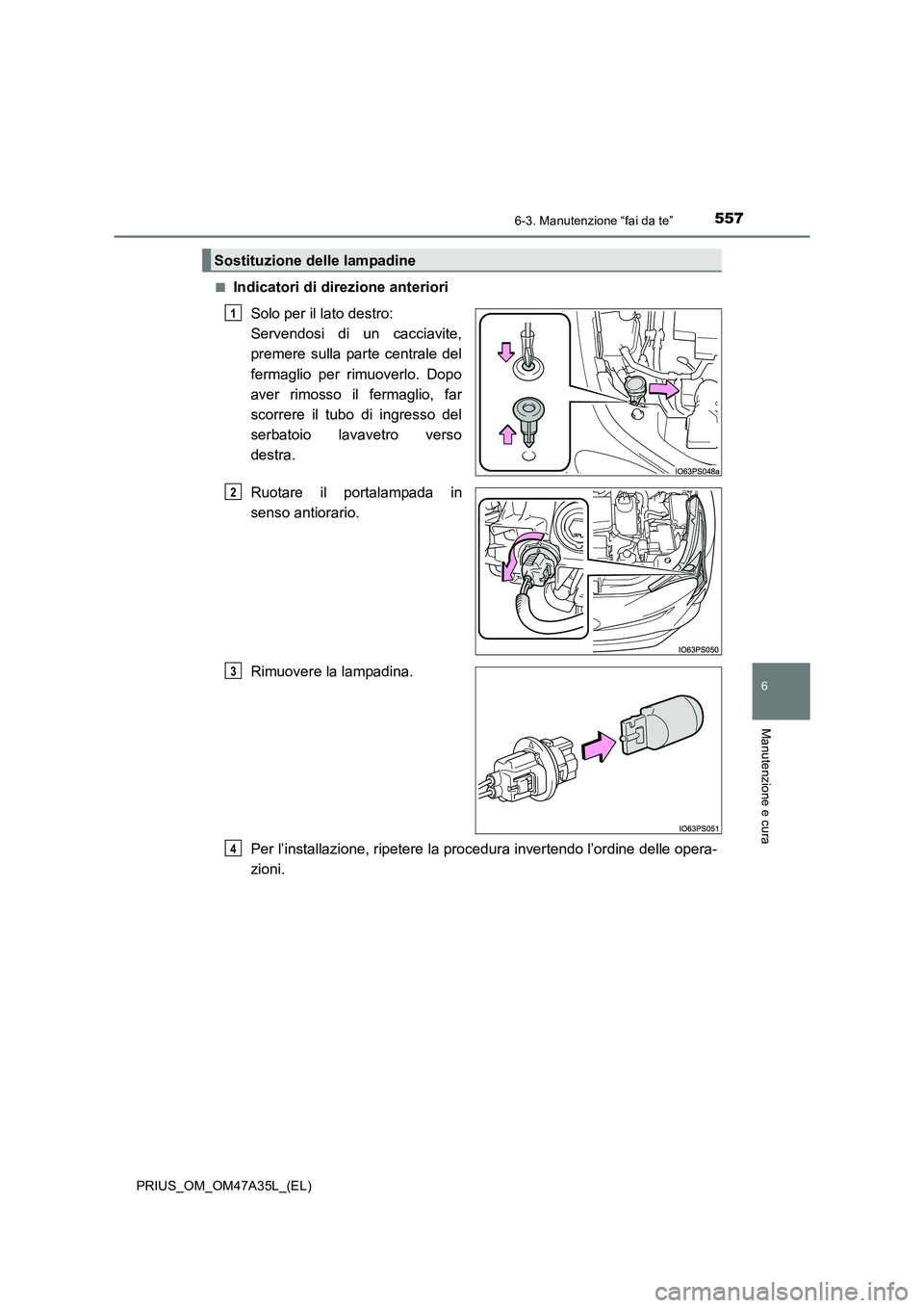 TOYOTA PRIUS 2016  Manuale duso (in Italian) 5576-3. Manutenzione “fai da te”
PRIUS_OM_OM47A35L_(EL)
6
Manutenzione e cura
■Indicatori di direzione anterioriSolo per il lato destro: 
Servendosi di un cacciavite,
premere sulla parte central