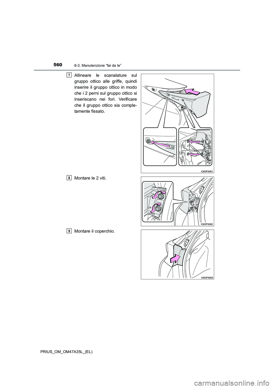 TOYOTA PRIUS 2016  Manuale duso (in Italian) 5606-3. Manutenzione “fai da te”
PRIUS_OM_OM47A35L_(EL)
Allineare le scanalature sul
gruppo ottico alle griffe, quindi
inserire il gruppo ottico in modo
che i 2 perni sul gruppo ottico si
inserisc