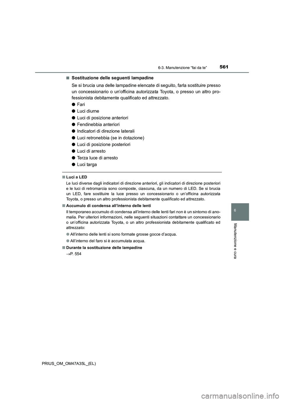TOYOTA PRIUS 2016  Manuale duso (in Italian) 5616-3. Manutenzione “fai da te”
PRIUS_OM_OM47A35L_(EL)
6
Manutenzione e cura
■Sostituzione delle seguenti lampadine
Se si brucia una delle lampadine elencate di seguito, farla sostituire presso