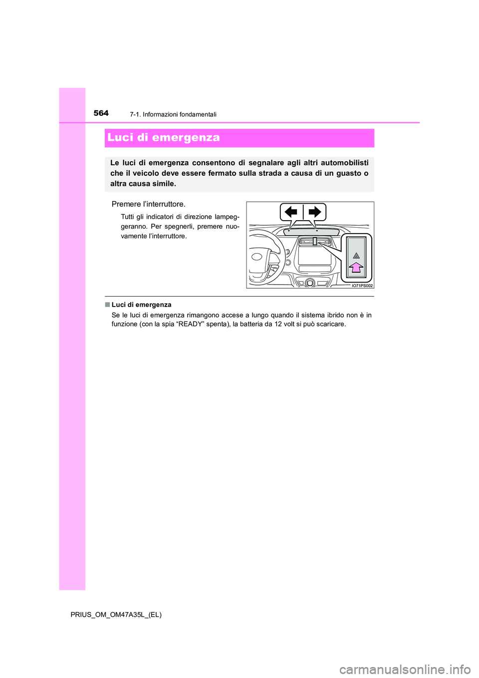 TOYOTA PRIUS 2016  Manuale duso (in Italian) 5647-1. Informazioni fondamentali
PRIUS_OM_OM47A35L_(EL)
Luci di emergenza
Premere l’interruttore.
Tutti gli indicatori di direzione lampeg-
geranno. Per spegnerli, premere nuo-
vamente l’interrut
