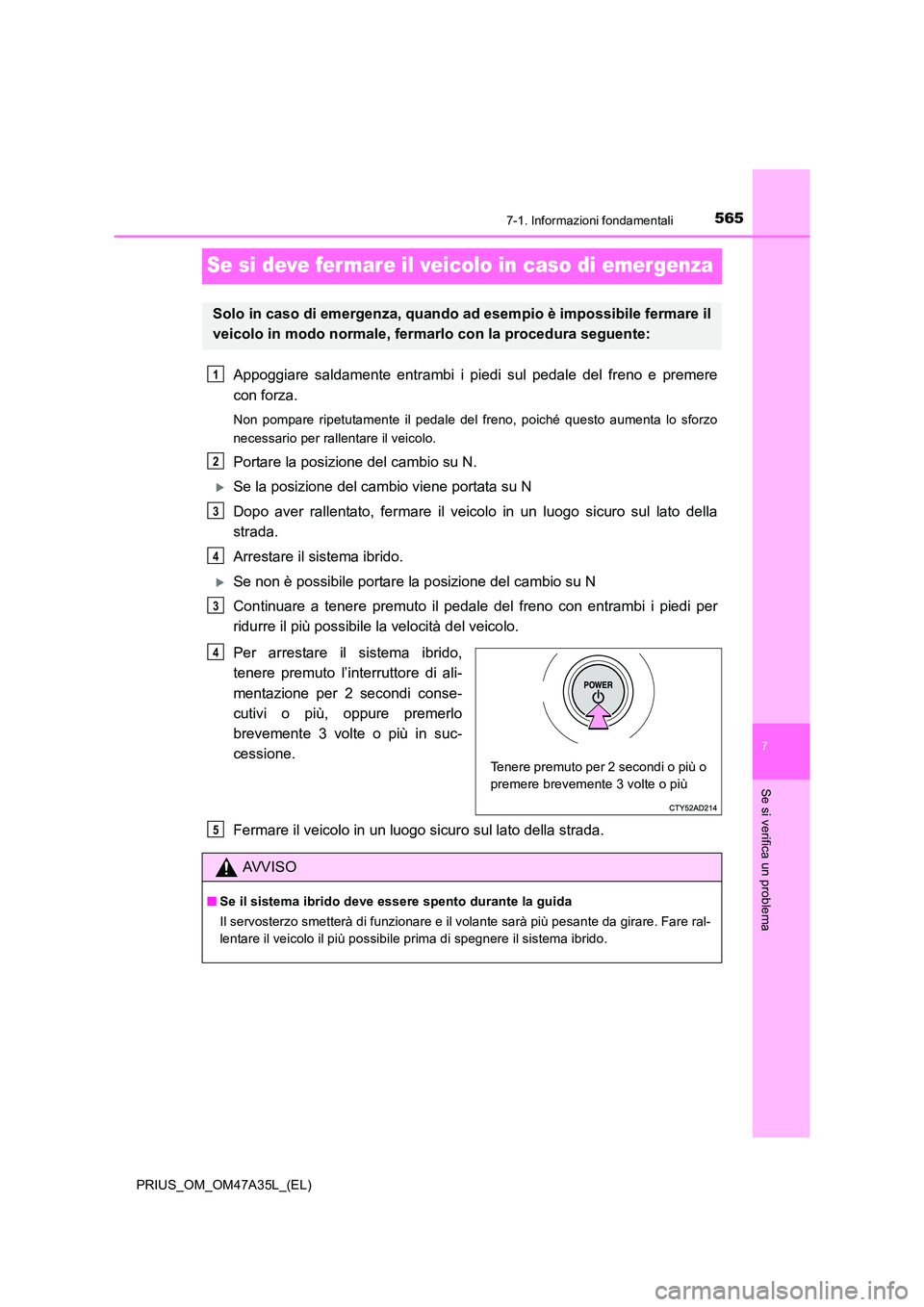 TOYOTA PRIUS 2016  Manuale duso (in Italian) 5657-1. Informazioni fondamentali
PRIUS_OM_OM47A35L_(EL)
7
Se si verifica un problema
Se si deve fer mare il veicolo in caso di emergenza
Appoggiare saldamente entrambi i piedi sul pedale del freno e 