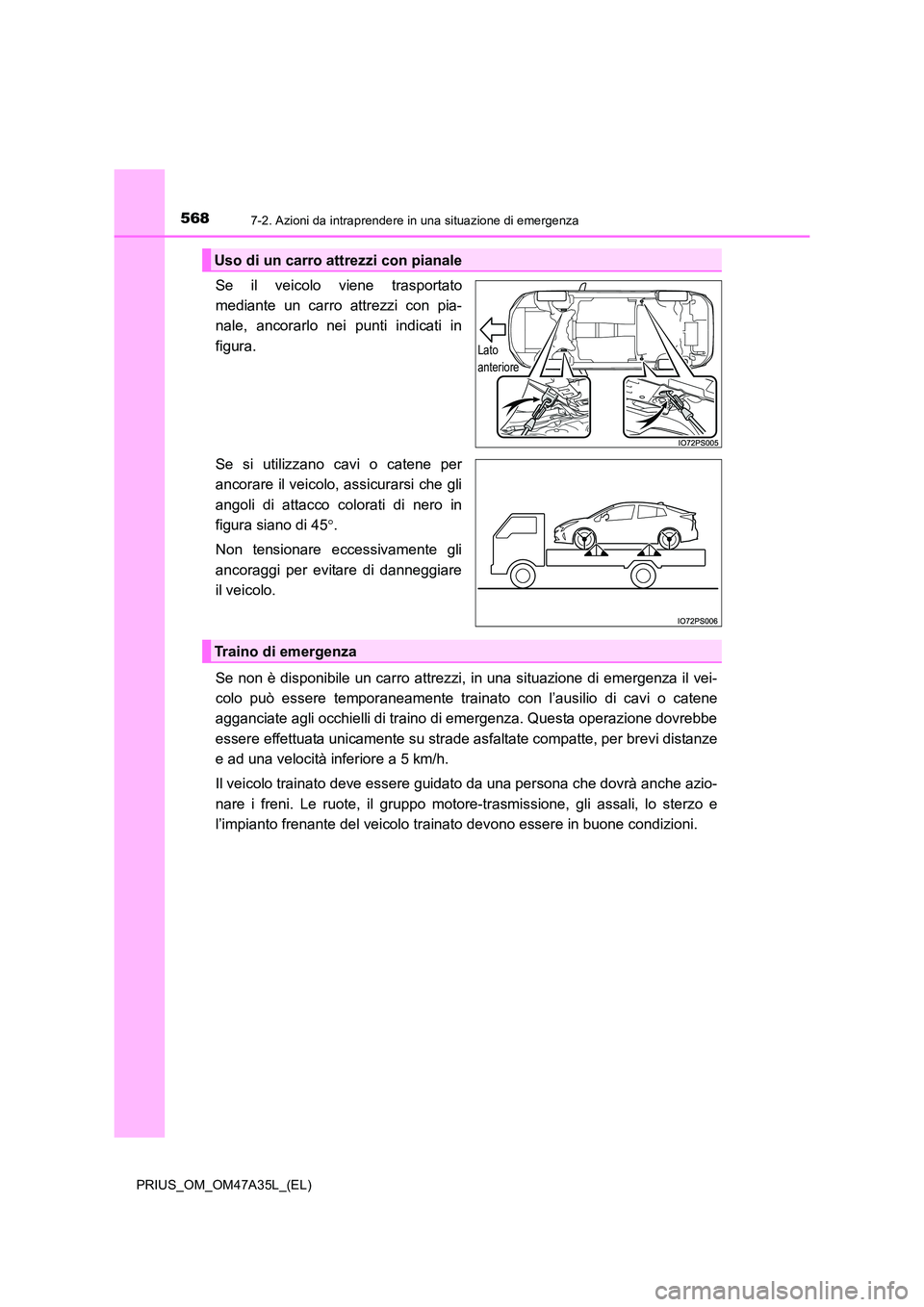 TOYOTA PRIUS 2016  Manuale duso (in Italian) 5687-2. Azioni da intraprendere in una situazione di emergenza
PRIUS_OM_OM47A35L_(EL)
Se il veicolo viene trasportato
mediante un carro attrezzi con pia-
nale, ancorarlo nei punti indicati in
figura.
