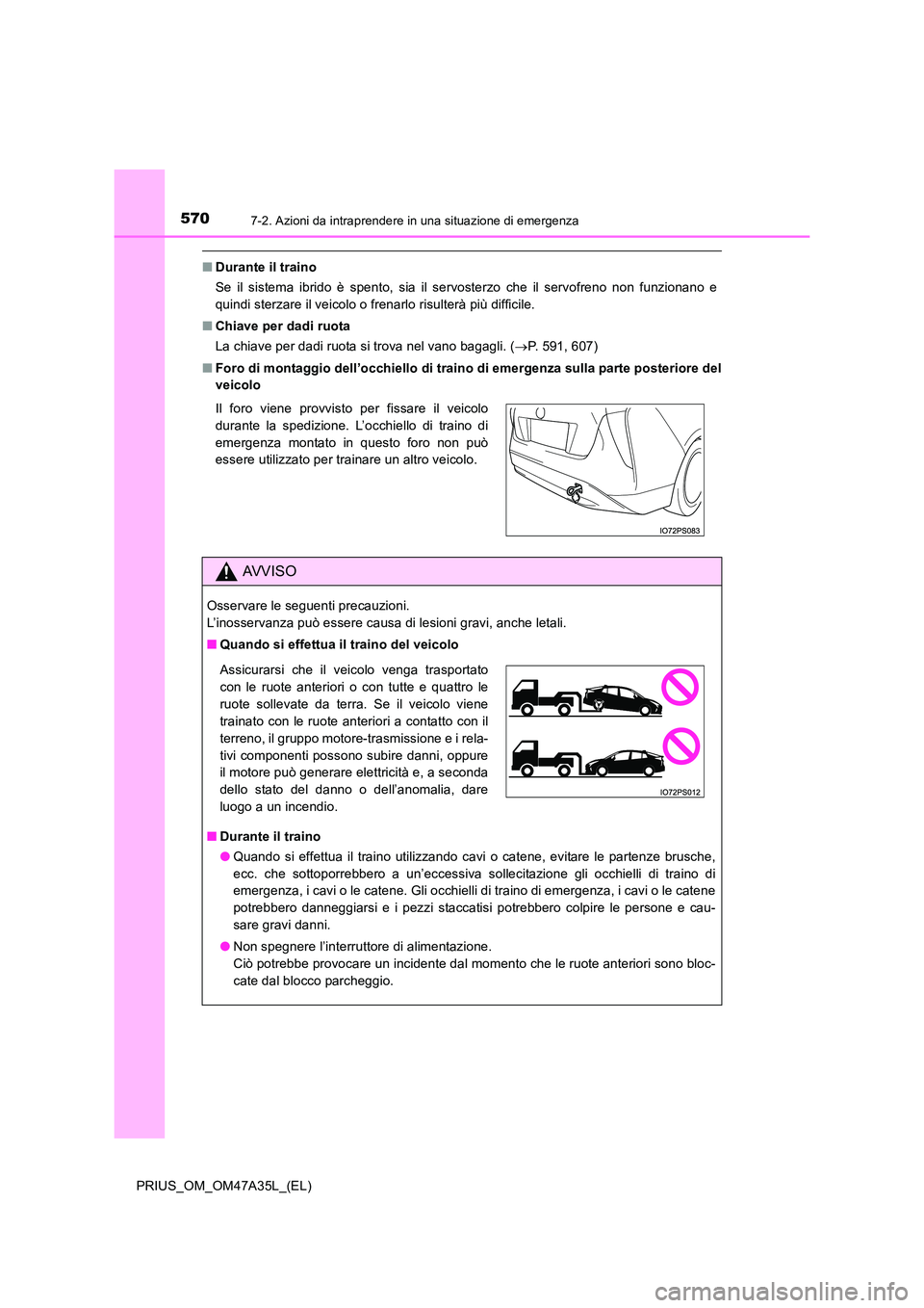 TOYOTA PRIUS 2016  Manuale duso (in Italian) 5707-2. Azioni da intraprendere in una situazione di emergenza
PRIUS_OM_OM47A35L_(EL)
■Durante il traino
Se il sistema ibrido è spento, sia il servosterzo che il servofreno non funzionano e
quindi 
