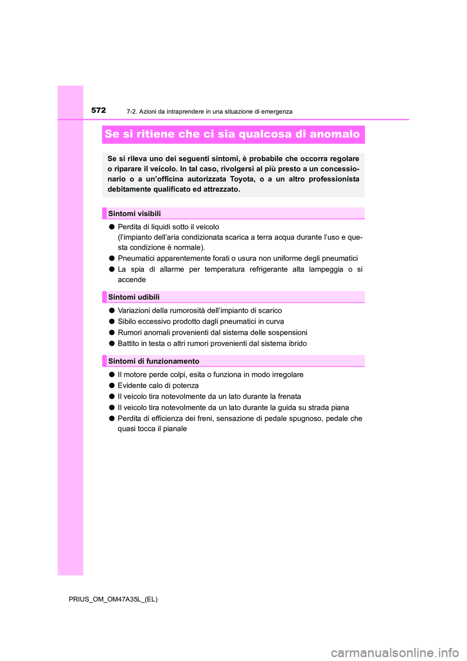 TOYOTA PRIUS 2016  Manuale duso (in Italian) 5727-2. Azioni da intraprendere in una situazione di emergenza
PRIUS_OM_OM47A35L_(EL)
Se si ritiene che ci sia qualcosa di anomalo
●Perdita di liquidi sotto il veicolo 
(l’impianto dell’aria con