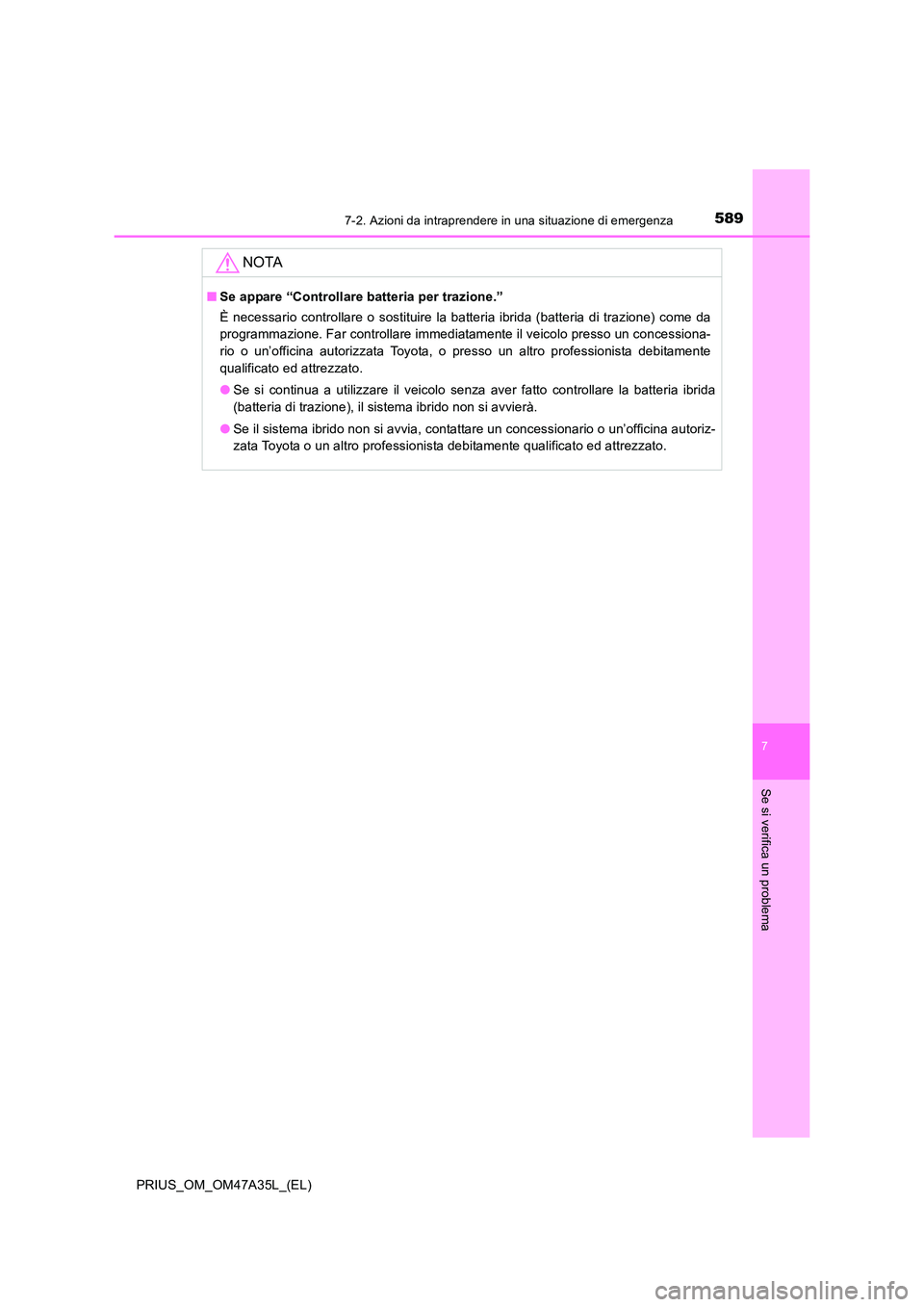 TOYOTA PRIUS 2016  Manuale duso (in Italian) 5897-2. Azioni da intraprendere in una situazione di emergenza
PRIUS_OM_OM47A35L_(EL)
7
Se si verifica un problema
NOTA
■Se appare “Controllare batteria per trazione.”
È necessario controllare 
