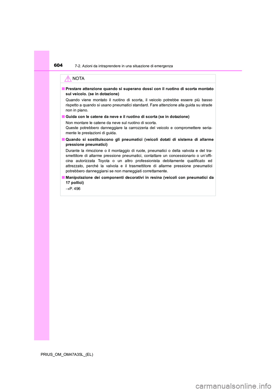 TOYOTA PRIUS 2016  Manuale duso (in Italian) 6047-2. Azioni da intraprendere in una situazione di emergenza
PRIUS_OM_OM47A35L_(EL)
NOTA
■Prestare attenzione quando si superano dossi con il ruotino di scorta montato
sul veicolo. (se in dotazion