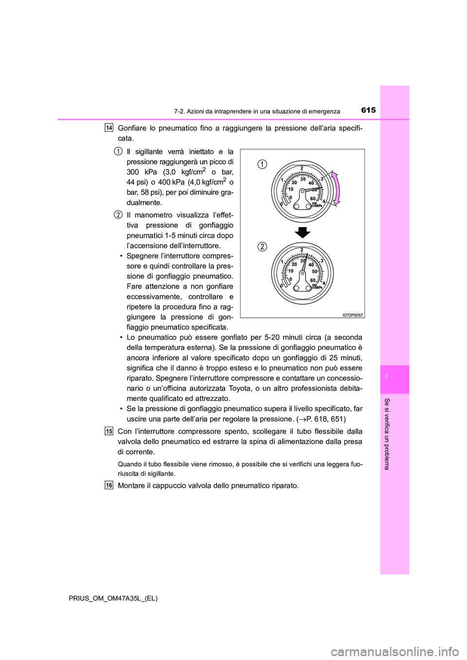 TOYOTA PRIUS 2016  Manuale duso (in Italian) 6157-2. Azioni da intraprendere in una situazione di emergenza
PRIUS_OM_OM47A35L_(EL)
7
Se si verifica un problema
Gonfiare lo pneumatico fino a raggiungere la pressione dell’aria specifi-
cata.Il s