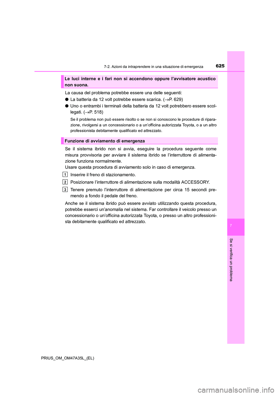 TOYOTA PRIUS 2016  Manuale duso (in Italian) 6257-2. Azioni da intraprendere in una situazione di emergenza
PRIUS_OM_OM47A35L_(EL)
7
Se si verifica un problema
La causa del problema potrebbe essere una delle seguenti:
●La batteria da 12 volt p