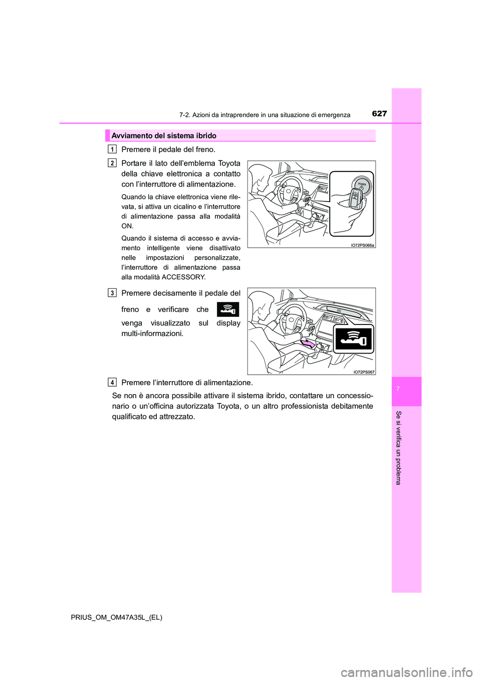 TOYOTA PRIUS 2016  Manuale duso (in Italian) 6277-2. Azioni da intraprendere in una situazione di emergenza
PRIUS_OM_OM47A35L_(EL)
7
Se si verifica un problema
Premere il pedale del freno.
Portare il lato dell’emblema Toyota
della chiave elett