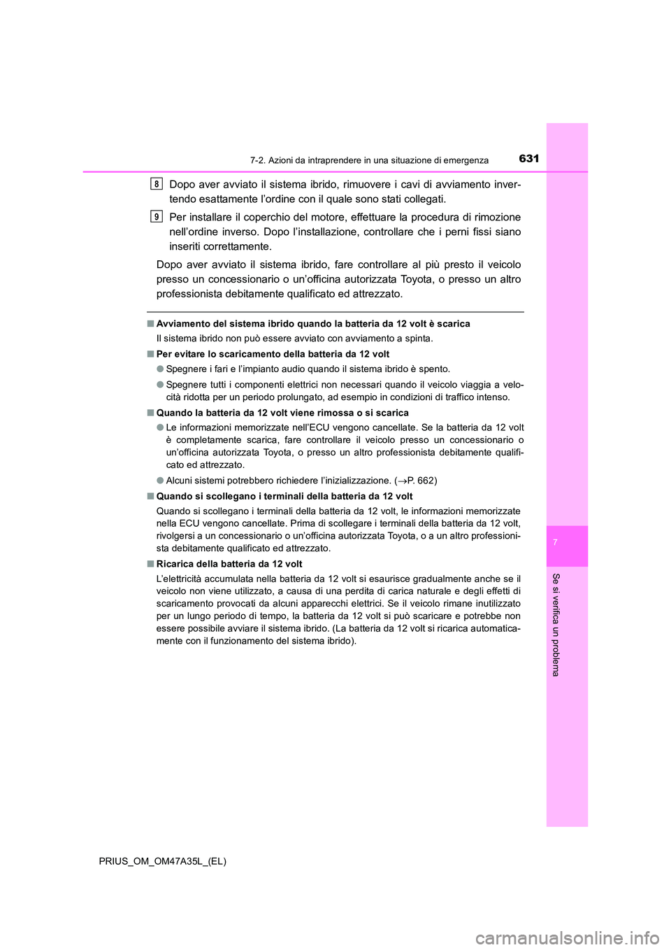 TOYOTA PRIUS 2016  Manuale duso (in Italian) 6317-2. Azioni da intraprendere in una situazione di emergenza
PRIUS_OM_OM47A35L_(EL)
7
Se si verifica un problema
Dopo aver avviato il sistema ibrido, rimuovere i cavi di avviamento inver-
tendo esat