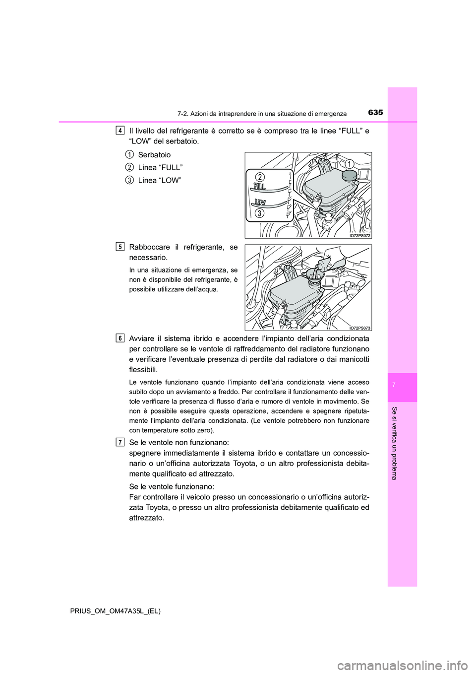 TOYOTA PRIUS 2016  Manuale duso (in Italian) 6357-2. Azioni da intraprendere in una situazione di emergenza
PRIUS_OM_OM47A35L_(EL)
7
Se si verifica un problema
Il livello del refrigerante è corretto se è compreso tra le linee “FULL” e
“L