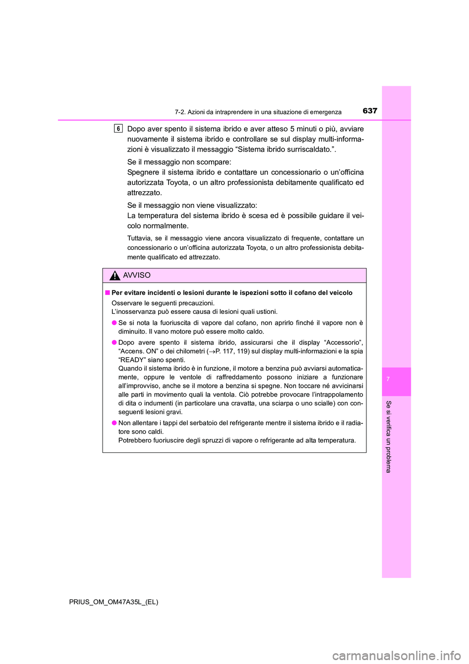 TOYOTA PRIUS 2016  Manuale duso (in Italian) 6377-2. Azioni da intraprendere in una situazione di emergenza
PRIUS_OM_OM47A35L_(EL)
7
Se si verifica un problema
Dopo aver spento il sistema ibrido e aver atteso 5 minuti o più, avviare
nuovamente 