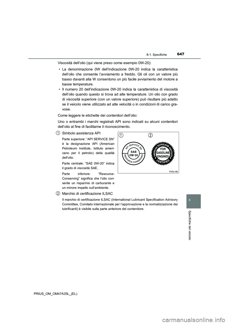 TOYOTA PRIUS 2016  Manuale duso (in Italian) 6478-1. Specifiche
PRIUS_OM_OM47A35L_(EL)
8
Specifiche del veicolo
Viscosità dell’olio (qui viene preso come esempio 0W-20):• La denominazione 0W dell’indicazione  0W-20 indica la caratteristic