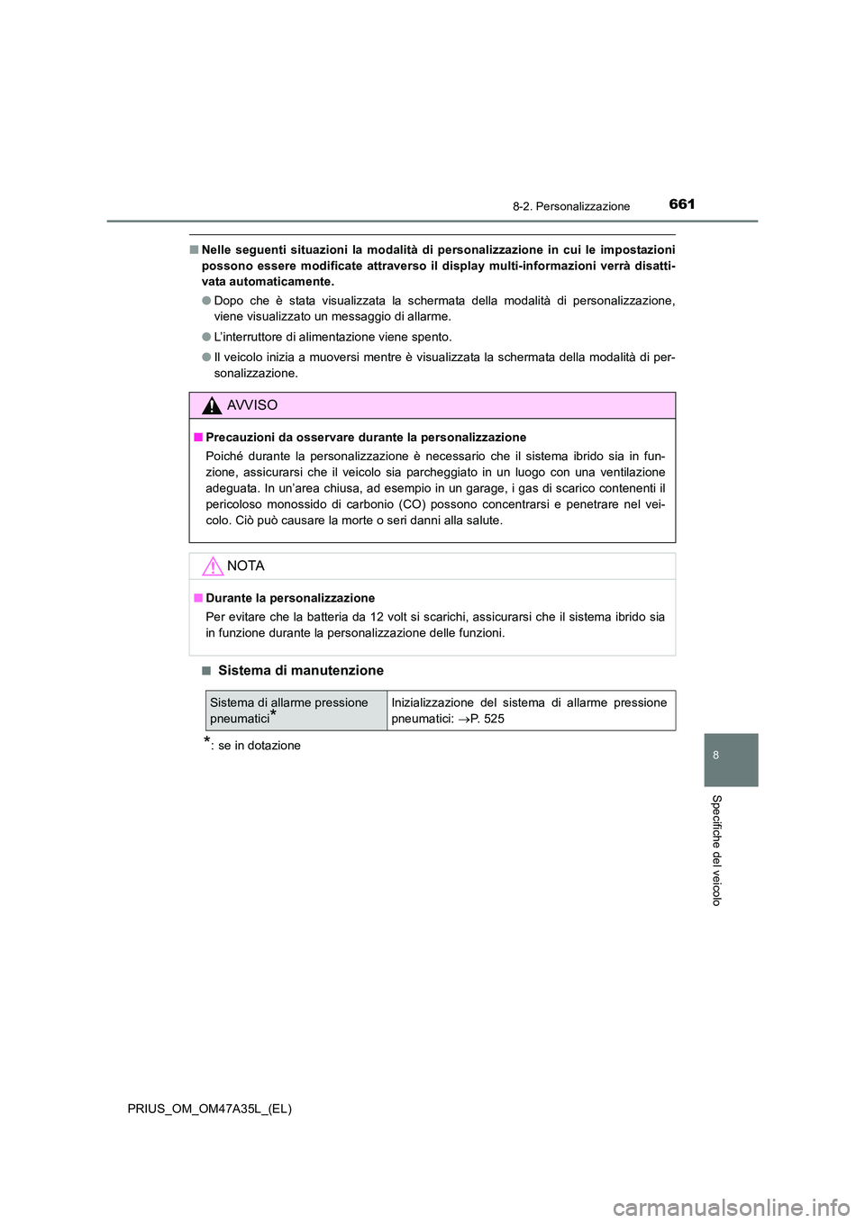 TOYOTA PRIUS 2016  Manuale duso (in Italian) 6618-2. Personalizzazione
PRIUS_OM_OM47A35L_(EL)
8
Specifiche del veicolo
■Nelle seguenti situazioni la modalità di personalizzazione in cui le impostazioni
possono essere modificate attraverso il 