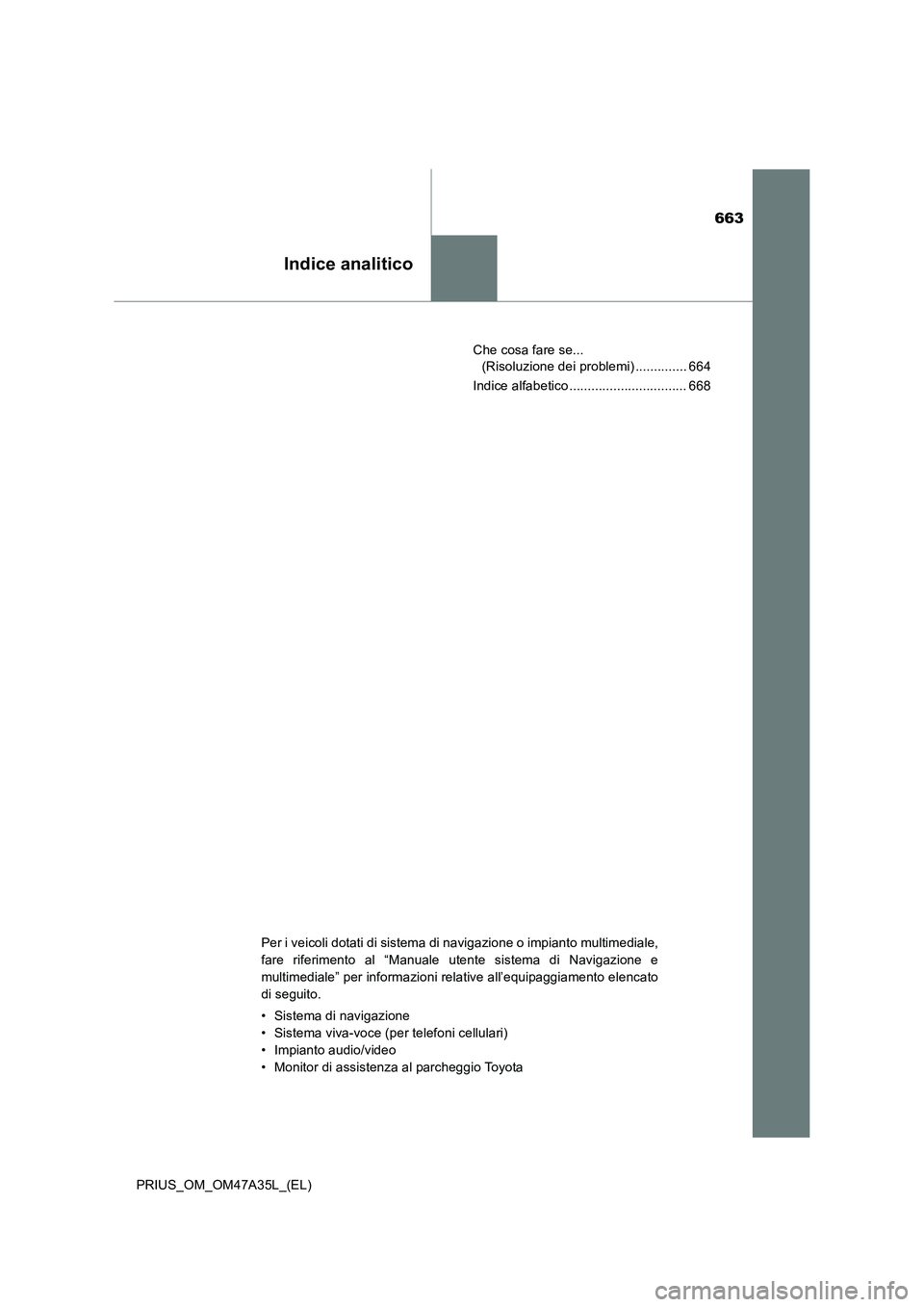 TOYOTA PRIUS 2016  Manuale duso (in Italian) 663
Indice analitico
PRIUS_OM_OM47A35L_(EL)Che cosa fare se... 
(Risoluzione dei problemi) .............. 664
Indice alfabetico ................................ 668
Per i veicoli dotati di sistema di 