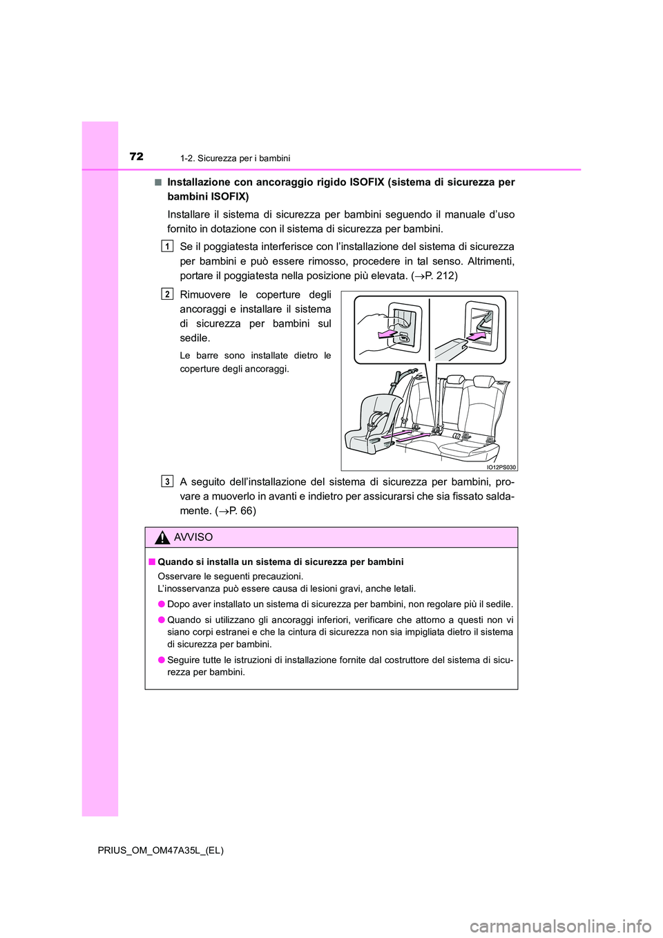 TOYOTA PRIUS 2016  Manuale duso (in Italian) 721-2. Sicurezza per i bambini
PRIUS_OM_OM47A35L_(EL)■
Installazione con ancoraggio rigido ISOFIX (sistema di sicurezza per
bambini ISOFIX)
Installare il sistema di sicurezza per bambini seguendo il
