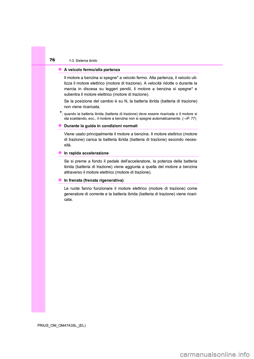 TOYOTA PRIUS 2016  Manuale duso (in Italian) 761-3. Sistema ibrido
PRIUS_OM_OM47A35L_(EL)
◆A veicolo fermo/alla partenza 
Il motore a benzina si spegne* a veicolo fermo. Alla partenza, il veicolo uti-
lizza il motore elettrico (motore di trazi