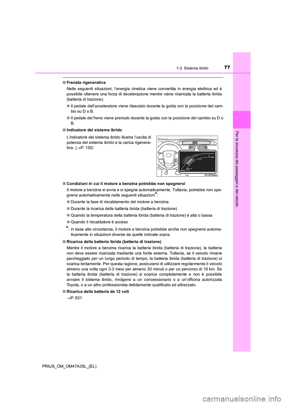 TOYOTA PRIUS 2016  Manuale duso (in Italian) 771-3. Sistema ibrido
1
PRIUS_OM_OM47A35L_(EL)
Per la sicurezza dei passeggeri e del veicolo
■Frenata rigenerativa
Nelle seguenti situazioni, l’energia cinetica viene convertita in energia elettri