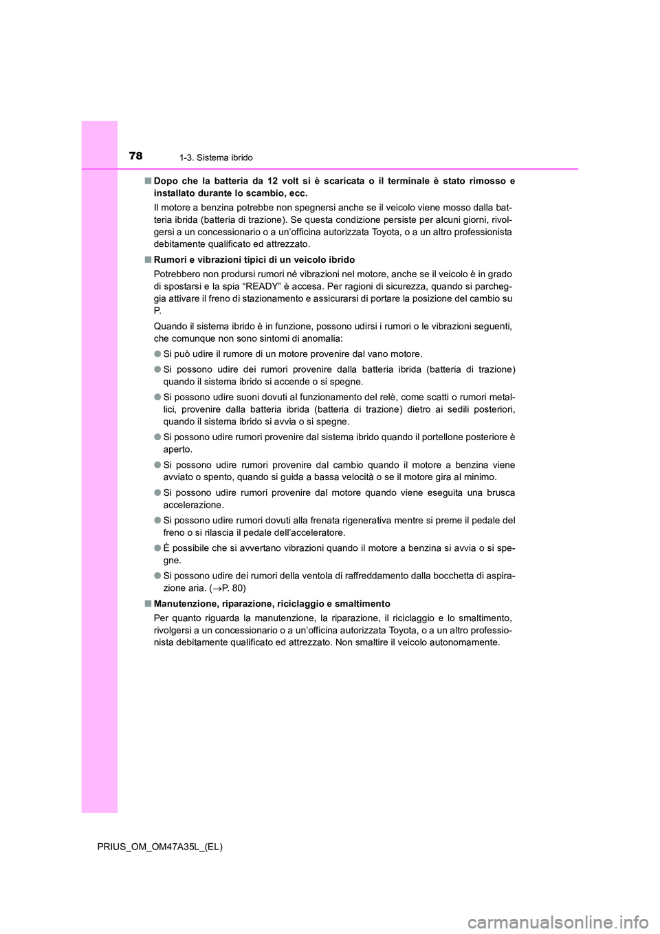 TOYOTA PRIUS 2016  Manuale duso (in Italian) 781-3. Sistema ibrido
PRIUS_OM_OM47A35L_(EL)■
Dopo che la batteria da 12 volt si è scaricata o il terminale è stato rimosso e
installato durante lo scambio, ecc.
Il motore a benzina potrebbe non s
