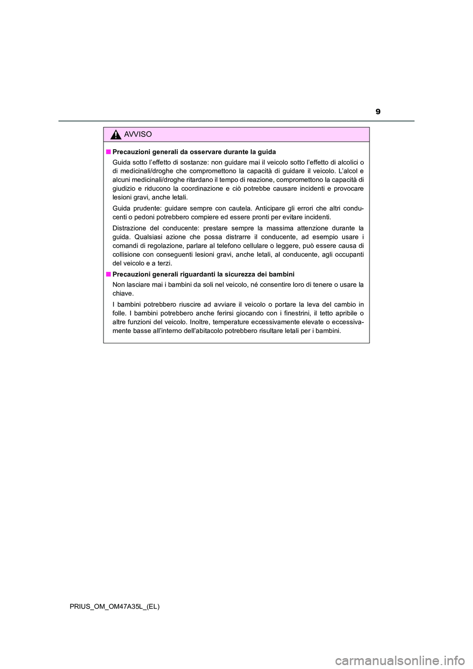 TOYOTA PRIUS 2016  Manuale duso (in Italian) 9
PRIUS_OM_OM47A35L_(EL)
AVVISO
■Precauzioni generali da osservare durante la guida
Guida sotto l’effetto di sostanze: non guidare mai il veicolo sotto l’effetto di alcolici o
di medicinali/drog