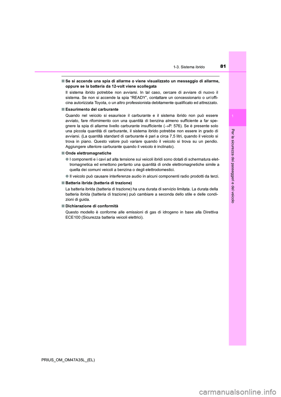 TOYOTA PRIUS 2016  Manuale duso (in Italian) 811-3. Sistema ibrido
1
PRIUS_OM_OM47A35L_(EL)
Per la sicurezza dei passeggeri e del veicolo
■Se si accende una spia di allarme o viene visualizzato un messaggio di allarme,
oppure se la batteria da