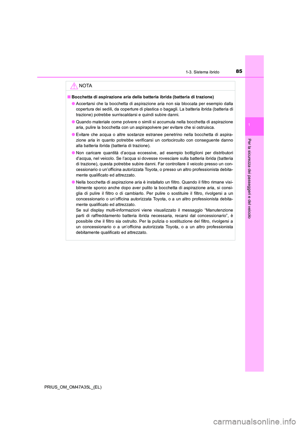 TOYOTA PRIUS 2016  Manuale duso (in Italian) 851-3. Sistema ibrido
1
PRIUS_OM_OM47A35L_(EL)
Per la sicurezza dei passeggeri e del veicolo
NOTA
■Bocchetta di aspirazione aria della batteria ibrida (batteria di trazione)
●Accertarsi che la boc