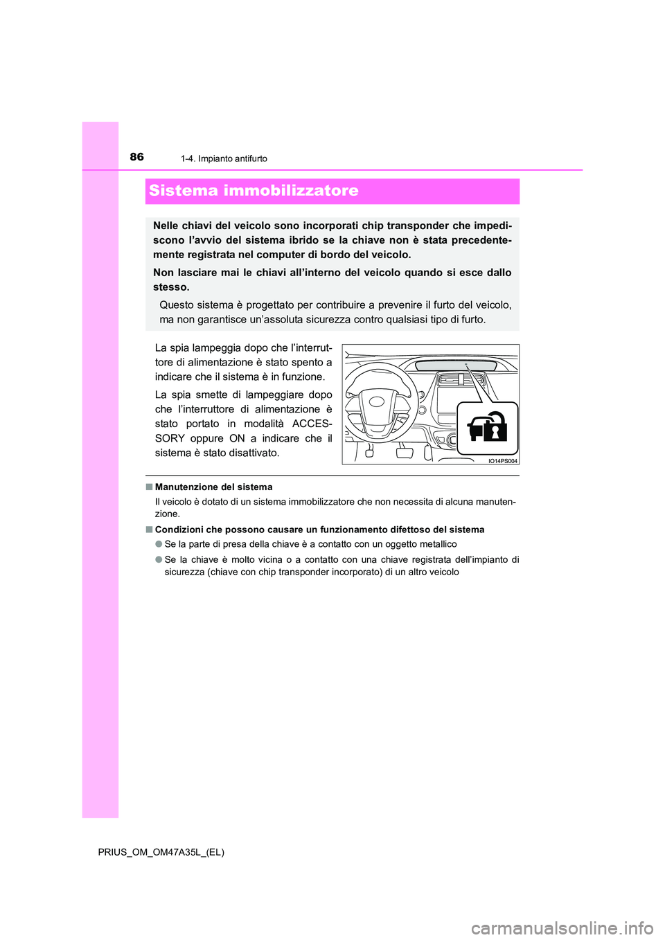 TOYOTA PRIUS 2016  Manuale duso (in Italian) 861-4. Impianto antifurto
PRIUS_OM_OM47A35L_(EL)
Sistema immobilizzatore
La spia lampeggia dopo che l’interrut-
tore di alimentazione è stato spento a
indicare che il sistema è in funzione.
La spi