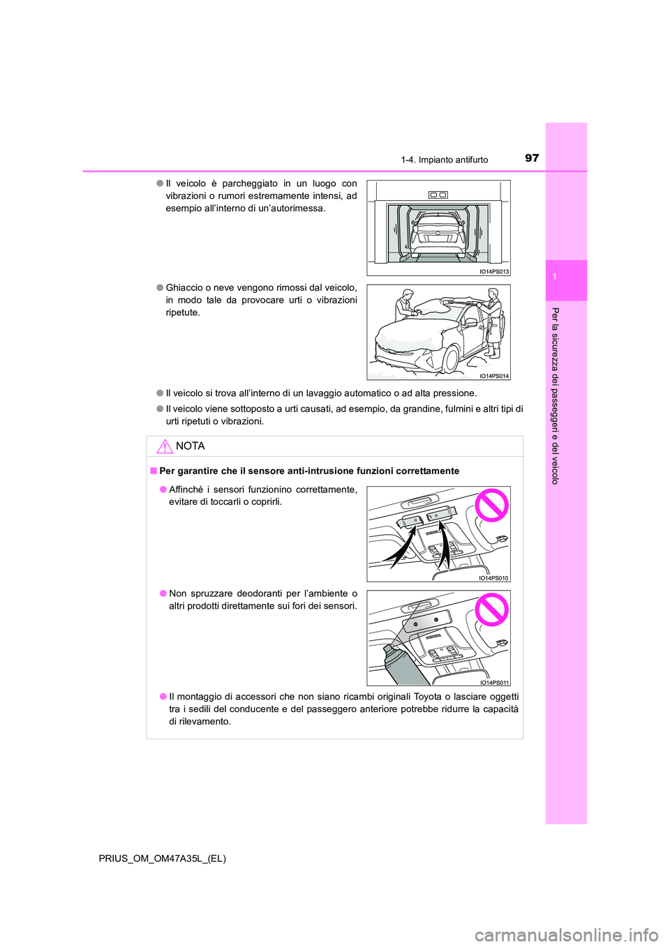 TOYOTA PRIUS 2016  Manuale duso (in Italian) 971-4. Impianto antifurto
1
PRIUS_OM_OM47A35L_(EL)
Per la sicurezza dei passeggeri e del veicolo
●Il veicolo si trova all’interno di un lavaggio automatico o ad alta pressione.
● Il veicolo vien
