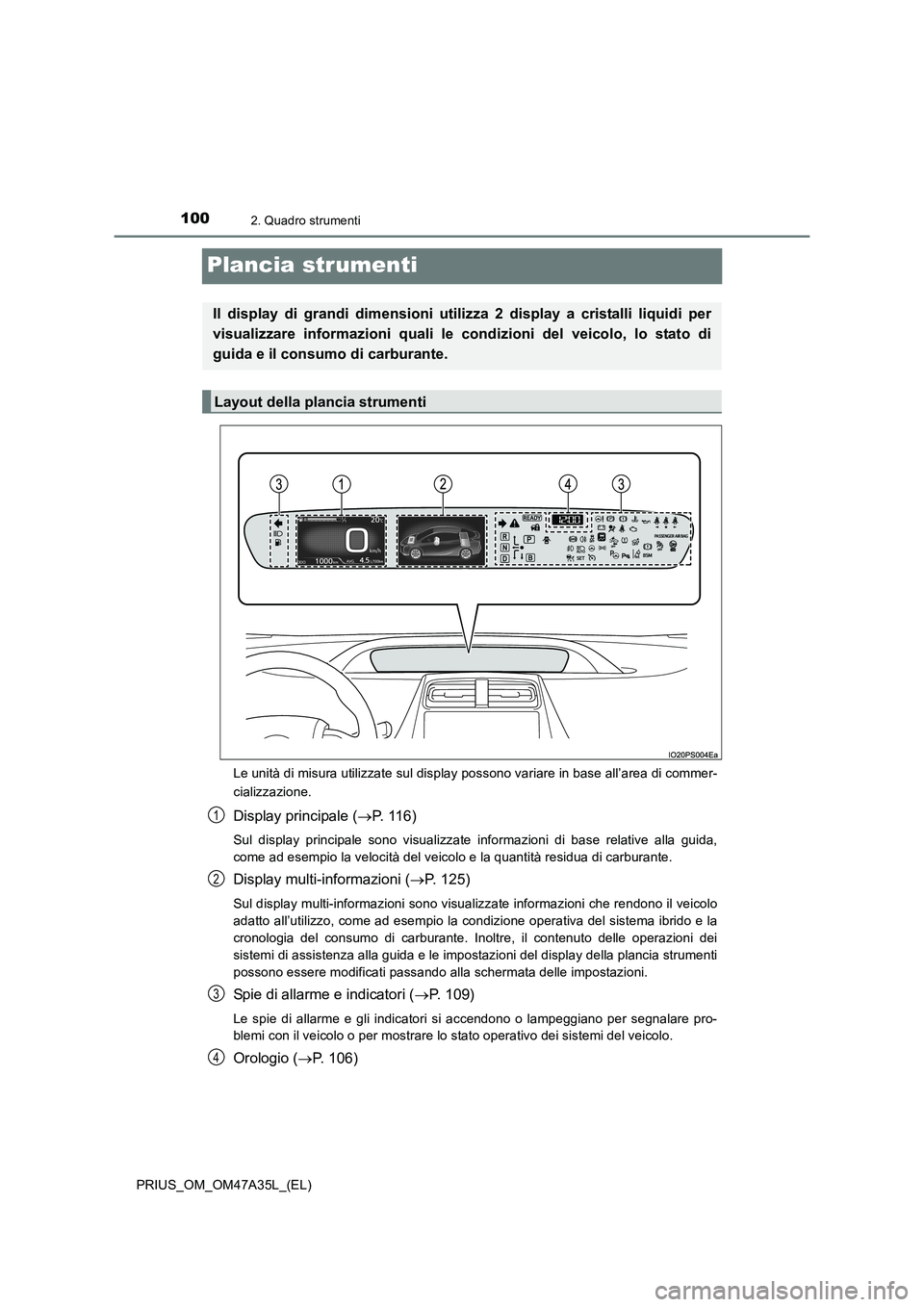 TOYOTA PRIUS 2016  Manuale duso (in Italian) 1002. Quadro strumenti
PRIUS_OM_OM47A35L_(EL)
Plancia strumenti
Le unità di misura utilizzate sul display possono variare in base all’area di commer-
cializzazione.
Display principale (→P. 116)
S