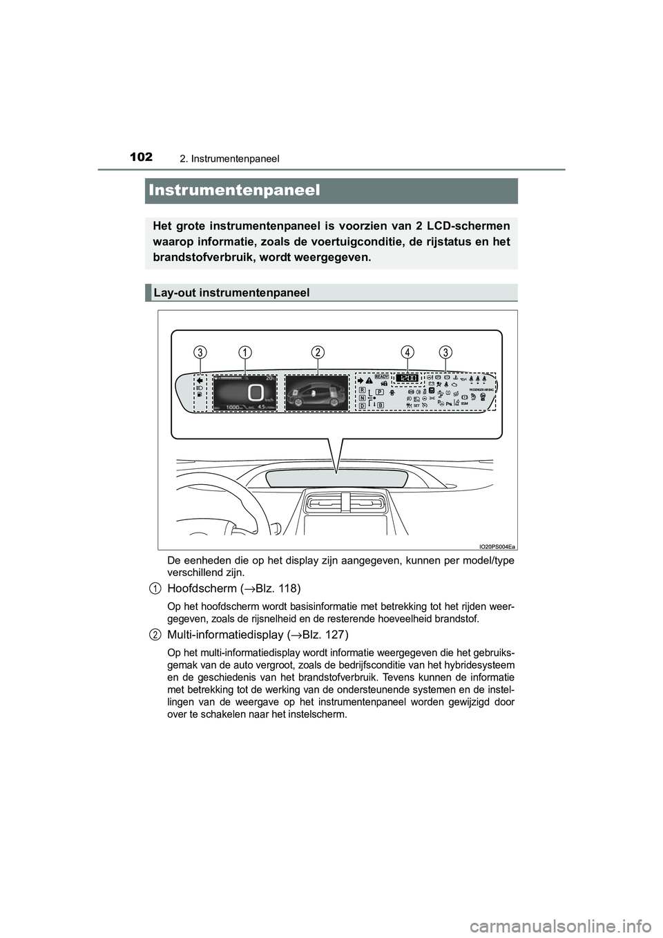 TOYOTA PRIUS 2015  Instructieboekje (in Dutch) 1022. Instrumentenpaneel
PRIUS_OM_OM47A31E_(EE)
Instrumentenpaneel
De eenheden die op het display zijn aangegeven, kunnen per model/type
verschillend zijn.
Hoofdscherm (→Blz. 118)
Op het hoofdscherm