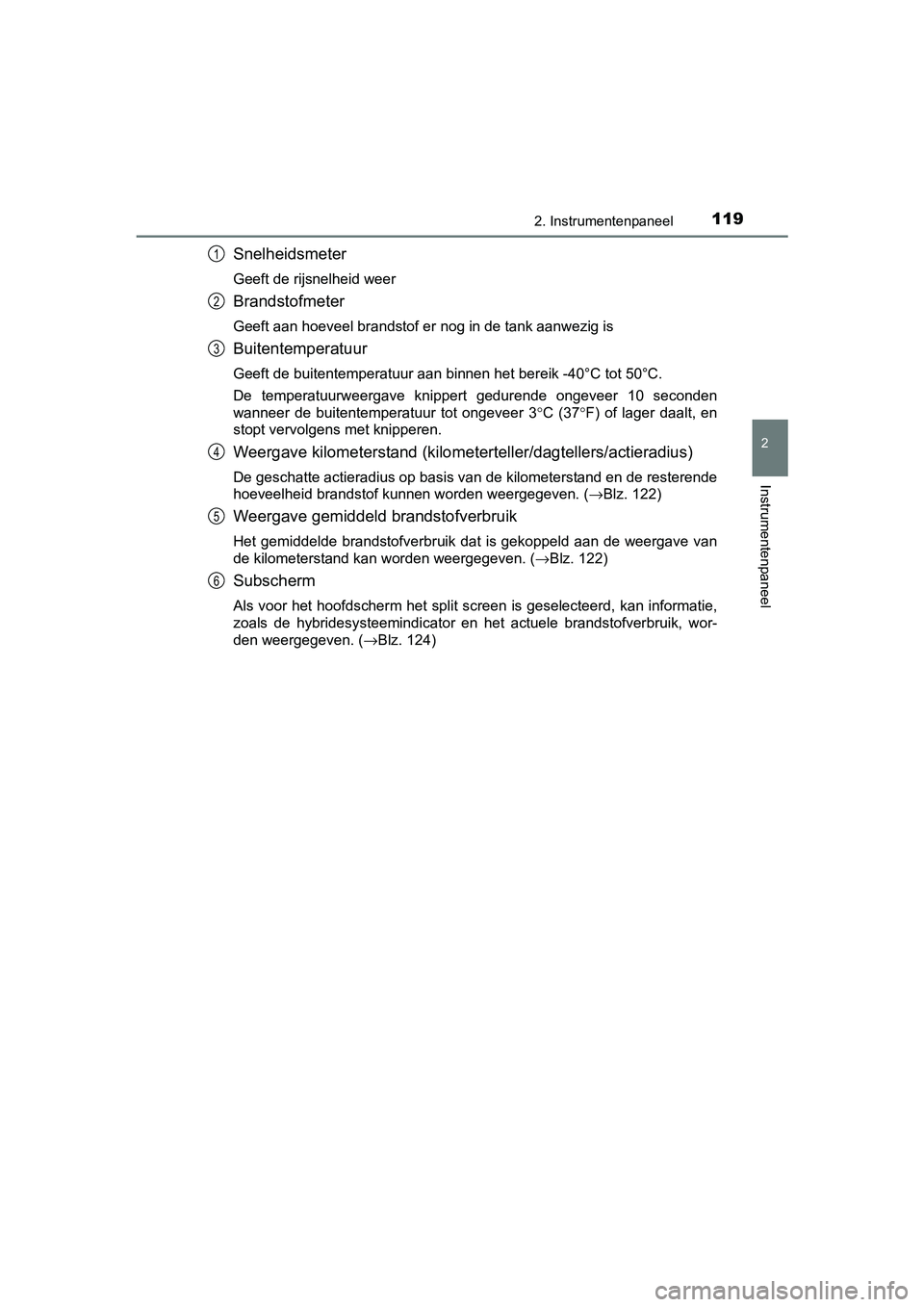 TOYOTA PRIUS 2015  Instructieboekje (in Dutch) 1192. Instrumentenpaneel
2
Instrumentenpaneel
PRIUS_OM_OM47A31E_(EE)
Snelheidsmeter
Geeft de rijsnelheid weer
Brandstofmeter
Geeft aan hoeveel brandstof er nog in de tank aanwezig is
Buitentemperatuur
