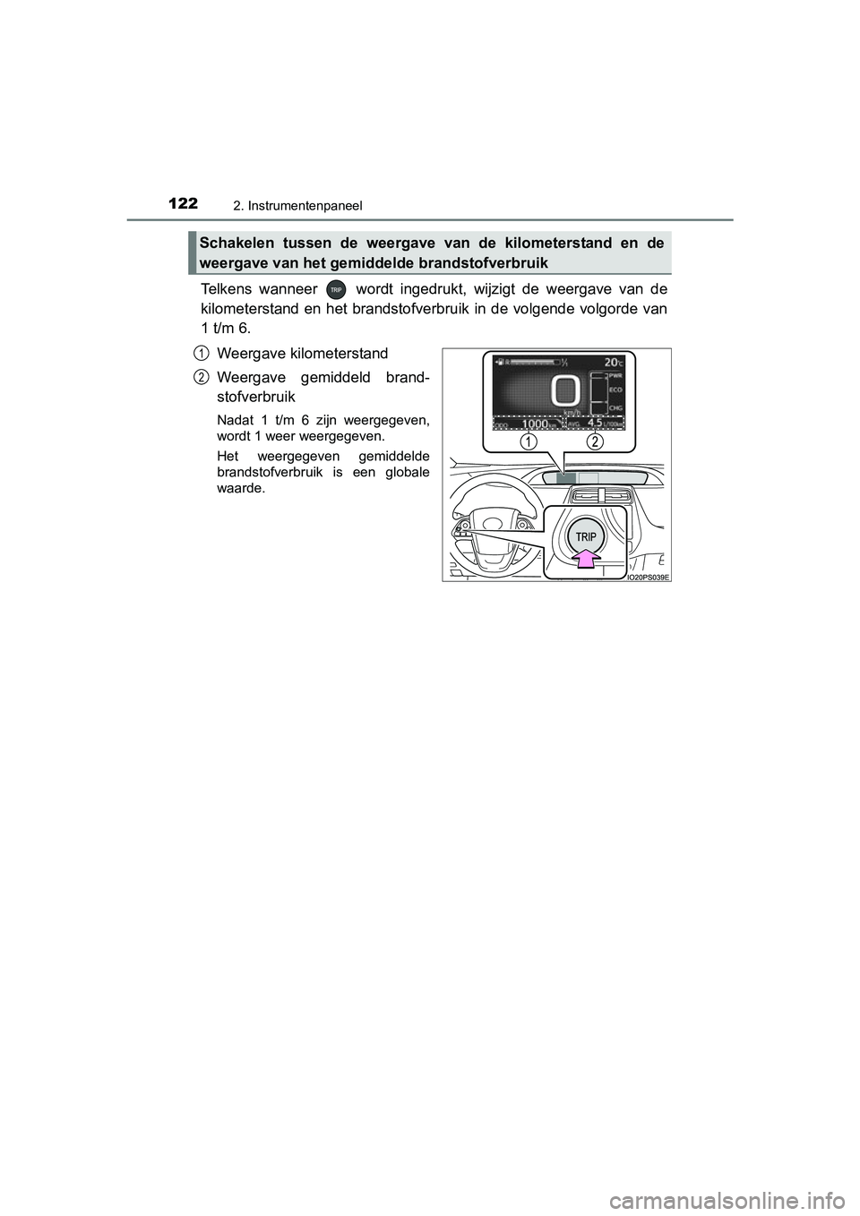 TOYOTA PRIUS 2015  Instructieboekje (in Dutch) 1222. Instrumentenpaneel
PRIUS_OM_OM47A31E_(EE)
Telkens wanneer   wordt ingedrukt, wijzigt de weergave van de
kilometerstand en het brandstofverbruik in de volgende volgorde van
1 t/m 6.Weergave kilom